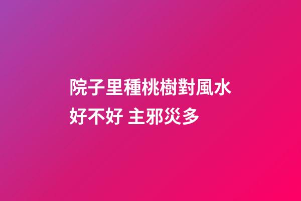院子里種桃樹對風水好不好 主邪災多